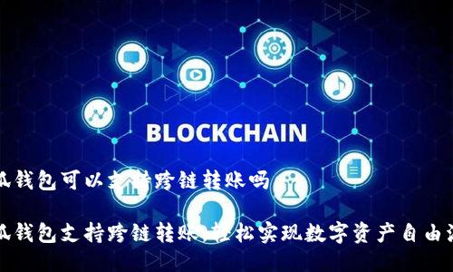 小狐錢(qián)包可以支持跨鏈轉賬嗎

小狐錢(qián)包支持跨鏈轉賬，輕松實(shí)現數字資產(chǎn)自由流轉