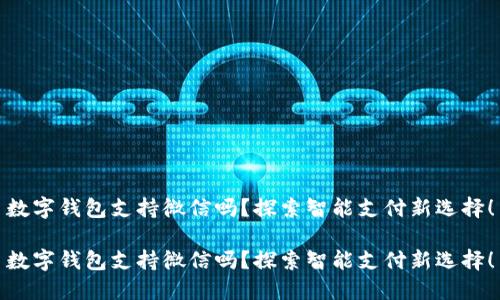 數字錢包支持微信嗎？探索智能支付新選擇！

數字錢包支持微信嗎？探索智能支付新選擇！