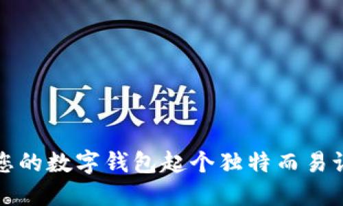 如何為您的數(shù)字錢包起個獨特而易記的名字