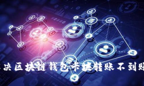 如何解決區(qū)塊鏈錢包卡塊轉(zhuǎn)賬不到賬問題？