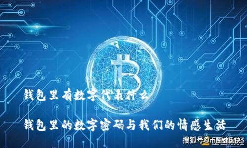 錢(qián)包里有數(shù)字代表什么

錢(qián)包里的數(shù)字密碼與我們的情感生活