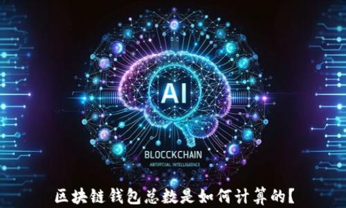 
區(qū)塊鏈錢(qián)包總數(shù)是如何計(jì)算的？