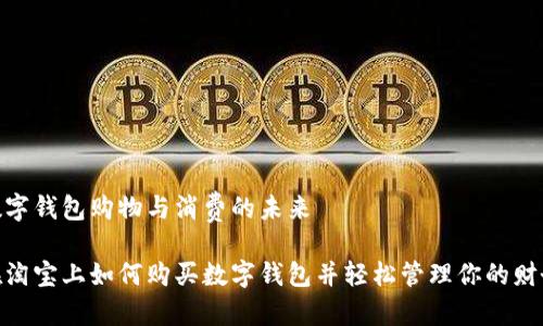 數(shù)字錢包購物與消費的未來

在淘寶上如何購買數(shù)字錢包并輕松管理你的財務(wù)