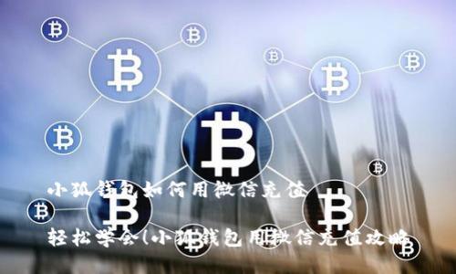 小狐錢包如何用微信充值

輕松學會！小狐錢包用微信充值攻略