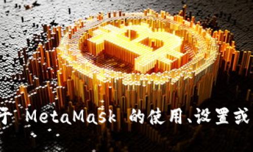 抱歉，我無法提供特定的 MetaMask 網(wǎng)絡(luò)地址。如果你需要了解關(guān)于 MetaMask 的使用、設(shè)置或者操作的相關(guān)信息，我可以幫助你。請告訴我你具體想了解什么內(nèi)容。