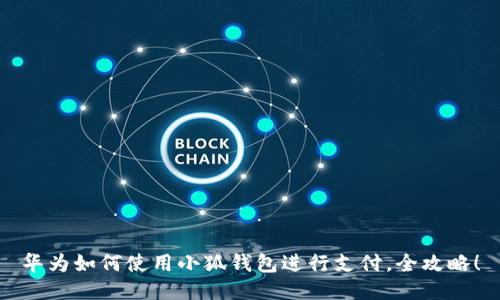 華為如何使用小狐錢(qián)包進(jìn)行支付，全攻略！