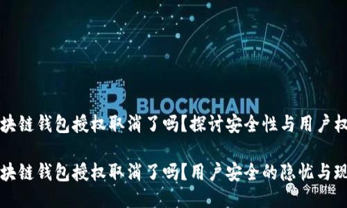 區(qū)塊鏈錢(qián)包授權(quán)取消了嗎？探討安全性與用戶權(quán)益

區(qū)塊鏈錢(qián)包授權(quán)取消了嗎？用戶安全的隱憂與現(xiàn)狀