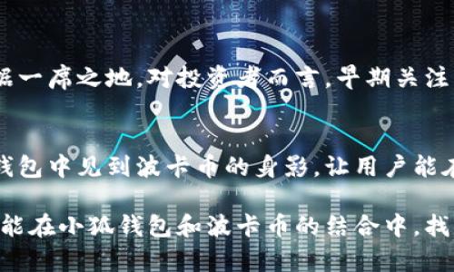 小狐錢(qián)包可以存波卡幣嗎？詳解波卡幣與小狐錢(qián)包的兼容性

小狐錢(qián)包，波卡幣，加密貨幣/guanjianci

什么是波卡幣？
波卡幣（Polkadot，DOT）是一種新興的加密貨幣，旨在提供一個(gè)多鏈的網(wǎng)絡(luò)結(jié)構(gòu)，使不同的區(qū)塊鏈能夠互通，增強(qiáng)區(qū)塊鏈的互操作性。波卡的核心目標(biāo)是創(chuàng)建一個(gè)更為可擴(kuò)展和靈活的去中心化網(wǎng)絡(luò)，允許不同的鏈和應(yīng)用程序通過(guò)一個(gè)統(tǒng)一的框架進(jìn)行交互。這一概念對(duì)加密貨幣的未來(lái)發(fā)展具有深遠(yuǎn)的影響。

小狐錢(qián)包是什么？
小狐錢(qián)包是一款致力于為用戶提供安全、便捷的數(shù)字貨幣存儲(chǔ)和交易服務(wù)的數(shù)字錢(qián)包。它支持多種加密貨幣的存儲(chǔ)和管理，用戶可以在這里輕松地進(jìn)行幣的打理。更重要的是，小狐錢(qián)包以用戶友好的界面和強(qiáng)大的安全性贏得了廣泛的認(rèn)可和信任。

小狐錢(qián)包支持哪些加密貨幣？
小狐錢(qián)包的特色在于其支持多種主流加密貨幣，比如比特幣（Bitcoin）、以太坊（Ethereum）、萊特幣（Litecoin）等。這些都讓小狐錢(qián)包成為了多元化的數(shù)字資產(chǎn)管理工具。用戶能夠在一個(gè)平臺(tái)上管理多種類型的數(shù)字資產(chǎn)，極大地提高了使用的便利性和靈活性。

小狐錢(qián)包可以存波卡幣嗎？
那么，結(jié)合以上兩者來(lái)看，小狐錢(qián)包是否可以存波卡幣呢？目前來(lái)看，小狐錢(qián)包對(duì)波卡幣的支持情況是一個(gè)非常關(guān)鍵的問(wèn)題！如果小狐錢(qián)包支持波卡幣，那么用戶將能夠輕松地將波卡幣存儲(chǔ)在這個(gè)平臺(tái)上，享受小狐錢(qián)包帶來(lái)的便捷與安全。

波卡幣的存儲(chǔ)需求
需要注意的是，波卡幣與其他加密貨幣相比，有其獨(dú)特之處。波卡的網(wǎng)絡(luò)結(jié)構(gòu)需要用戶保持一定的參與度才能夠發(fā)揮其最大效果，包括質(zhì)押（Staking）等操作。顯然，這對(duì)于小狐錢(qián)包的支持來(lái)說(shuō)是一個(gè)挑戰(zhàn)，但也是一個(gè)誘人的機(jī)遇！

小狐錢(qián)包的更新與發(fā)展
隨著市場(chǎng)需求的不斷變化，小狐錢(qián)包也在不斷更新其支持的幣種。在加密貨幣領(lǐng)域，適應(yīng)性和靈活性是取勝的重要因素。因此，用戶可以持續(xù)關(guān)注小狐錢(qián)包的公告，積極參與其社區(qū)討論，了解關(guān)于波卡幣的最新動(dòng)態(tài)。

如何在小狐錢(qián)包中存儲(chǔ)您的波卡幣？
如果小狐錢(qián)包最終決定支持波卡幣，用戶在操作過(guò)程中一定要注意保護(hù)自己的賬戶安全。這里有幾個(gè)小貼士可以幫助您更好地管理您的數(shù)字資產(chǎn)：
ul
    li確保下載小狐錢(qián)包的官方版本，以免遭受詐騙。/li
    li定期更新您的錢(qián)包密碼和相關(guān)安全信息。/li
    li使用雙重驗(yàn)證來(lái)增強(qiáng)賬戶安全性。/li
/ul

波卡幣的未來(lái)前景
波卡幣的潛力所在，也是讓人興奮的所在！隨著越來(lái)越多的項(xiàng)目選擇在波卡生態(tài)系統(tǒng)上開(kāi)發(fā)，波卡幣無(wú)疑將會(huì)在未來(lái)的加密市場(chǎng)中占據(jù)一席之地。對(duì)投資者而言，早期關(guān)注并合理布局波卡幣，也許將會(huì)帶來(lái)意想不到的財(cái)富與機(jī)遇！多么令人振奮！

總結(jié)
綜合來(lái)說(shuō)，小狐錢(qián)包是否支持波卡幣是一個(gè)值得關(guān)心的問(wèn)題，尤其是對(duì)于那些熱衷于波卡生態(tài)體系的用戶來(lái)說(shuō)。希望未來(lái)能夠在小狐錢(qián)包中見(jiàn)到波卡幣的身影，讓用戶能在這樣一個(gè)平臺(tái)上方便地管理自身的數(shù)字資產(chǎn)！

在這個(gè)瞬息萬(wàn)變的加密貨幣時(shí)代，保持信息的流通與靈活的思維，將會(huì)是我們做出明智決策的關(guān)鍵。希望在未來(lái)的日子里，所有用戶都能在小狐錢(qián)包和波卡幣的結(jié)合中，找到屬于自己的投資樂(lè)趣與價(jià)值!
