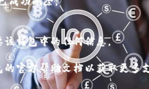 請注意：在刪除錢(qián)包之前，請確保您已備份好必要的數據和信息，以免造成不必要的損失。

若您希望刪除小狐錢(qián)包，您可以按照以下步驟進(jìn)行操作：

### 1. 打開(kāi)小狐錢(qián)包應用
首先，確保您已經(jīng)安裝并打開(kāi)小狐錢(qián)包應用。請確保您已登錄賬戶(hù)，才能進(jìn)行后續操作。

### 2. 進(jìn)入賬戶(hù)設置
在應用主界面的右下角，您通?？梢哉业健皞€(gè)人中心”或“設置”選項。點(diǎn)擊進(jìn)入賬戶(hù)設置。

### 3. 找到錢(qián)包管理
在設置菜單中，尋找“錢(qián)包管理”或“我的錢(qián)包”的選項。點(diǎn)擊進(jìn)入。

### 4. 選擇刪除錢(qián)包
在錢(qián)包管理界面中，您會(huì )看到添加、刪除錢(qián)包的選項。找到“刪除錢(qián)包”或“解除綁定”的按鈕。若有多個(gè)錢(qián)包，請確保選擇正確的那個(gè)。

### 5. 確認刪除操作
根據應用提示，您可能需要進(jìn)行身份驗證（如輸入密碼、驗證碼等），以確保安全。一旦確認，您的錢(qián)包將被刪除。

### 6. 完成刪除
刪除成功后，您會(huì )收到相應的提示信息，表示錢(qián)包已成功刪除。

### 溫馨提示
刪除錢(qián)包是不可逆的操作，請務(wù)必確認您不再需要該錢(qián)包中的任何信息。

如有疑問(wèn)或技術(shù)問(wèn)題，請聯(lián)系客服或查閱小狐錢(qián)包的官方幫助文檔以獲取更多支持。