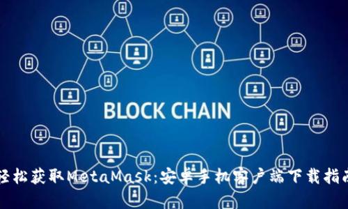 輕松獲取MetaMask：安卓手機客戶(hù)端下載指南