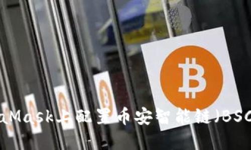 如何在MetaMask上配置幣安智能鏈（BSC）：詳細(xì)教程