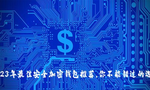 2023年最佳安全加密錢包推薦，你不能錯(cuò)過的選擇