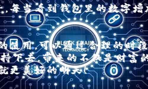 小狐錢(qián)包挖礦需要一直開(kāi)著(zhù)嗎？全面解析礦機工作原理
小狐錢(qián)包, 挖礦, 礦機工作原理/guanjianci

引言：小狐錢(qián)包的魅力
在數字貨幣日益升溫的時(shí)代，小狐錢(qián)包以其用戶(hù)友好的界面和安全性，吸引了大量用戶(hù)。許多人開(kāi)始探索如何通過(guò)小狐錢(qián)包挖礦來(lái)獲取收益，然而關(guān)于挖礦的許多問(wèn)題也隨之而來(lái)，其中一個(gè)最常見(jiàn)的問(wèn)題就是：“小狐錢(qián)包挖礦需要一直開(kāi)著(zhù)嗎？”這個(gè)問(wèn)題不僅關(guān)乎用戶(hù)的便利，也涉及到挖礦的有效性和收益最大化。

挖礦的基本原理
要理解小狐錢(qián)包挖礦是否需要一直開(kāi)著(zhù)，我們首先需要了解挖礦的基本原理。當礦機接收到區塊鏈網(wǎng)絡(luò )的交易信息后，會(huì )進(jìn)行復雜的計算以找到區塊的哈希值。當成功挖到一個(gè)新區塊后，礦工會(huì )獲得一定數量的加密貨幣作為獎勵。
因此，挖礦過(guò)程中的計算和驗證是持續進(jìn)行的。為了維持這個(gè)過(guò)程，礦機必須不斷運作，才能及時(shí)處理新的交易信息，并最終獲得獎勵。

小狐錢(qián)包挖礦的特點(diǎn)
小狐錢(qián)包挖礦與傳統礦機的操作有所不同。小狐錢(qián)包主要依賴(lài)于用戶(hù)的設備來(lái)進(jìn)行挖礦，它的優(yōu)勢在于用戶(hù)不必投資大量的硬件設備，只需要一個(gè)智能手機或電腦即可開(kāi)始挖礦。然而，這也意味著(zhù)用戶(hù)需要在線(xiàn)保持設備運轉，以避免錯過(guò)潛在的挖礦收益。

需要一直開(kāi)著(zhù)嗎？揭秘挖礦的運行方式
現在回到問(wèn)題的核心：小狐錢(qián)包挖礦需要一直開(kāi)著(zhù)嗎？答案是肯定的！
在挖礦過(guò)程中，設備的在線(xiàn)時(shí)間對收益有著(zhù)直接的影響。如果設備關(guān)閉或處于休眠狀態(tài)，系統將無(wú)法進(jìn)行挖礦計算，自然就會(huì )錯失獲得獎勵的機會(huì )！每一秒的計算都可能決定你的收益，多么令人振奮的想象??！

挖礦狀態(tài)與收益的關(guān)系
根據相關(guān)研究，挖礦的收益不僅與礦機的質(zhì)量有關(guān)，還與其在線(xiàn)狀態(tài)息息相關(guān)。通俗來(lái)說(shuō)，在線(xiàn)時(shí)間越長(cháng)，你獲得的獎勵就越多。隨著(zhù)挖礦難度的提高，礦工越發(fā)需要有效的在線(xiàn)時(shí)間來(lái)保持穩定的挖礦效率。
當然，用戶(hù)也可以通過(guò)一些策略來(lái)挖礦收益。例如，選擇在網(wǎng)絡(luò )繁忙時(shí)段進(jìn)行挖礦，盡可能提高交易的成功率。這不僅讓人感受到參與挖礦的樂(lè )趣，也讓收益變得更加可觀(guān)！

挖礦的是否值得：權衡利弊
雖然小狐錢(qián)包挖礦的設備需要持續運行，但我們也要考慮到設備的功耗狀況。不斷運行將導致電力成本增加，甚至縮短設備的使用壽命。因此，用戶(hù)在進(jìn)行小狐錢(qián)包挖礦時(shí)需要權衡收益與投入之間的關(guān)系。
如果你的設備每天都能獲得可觀(guān)收益，持續運行自然是值得的。但如果收益微薄，或許你可以考慮一些節能的挖礦方案，或者限制設備的運行時(shí)間，以減少不必要的開(kāi)銷(xiāo)。

情感與挖礦的聯(lián)系
挖礦不僅是經(jīng)濟收益的追求，更是一種參與數字貨幣生態(tài)的體驗。在這個(gè)過(guò)程中，用戶(hù)能夠體會(huì )到成就感，感受到自己在這個(gè)新興領(lǐng)域的一份子。每當看到錢(qián)包里的數字增加，心中的成就感何其強烈！同時(shí)，這也是與全球礦工分享的共同使命，構建去中心化的未來(lái)。

結論：持續挖礦的智慧選擇
總結來(lái)看，小狐錢(qián)包挖礦確實(shí)需要設備持續在線(xiàn)，才能充分發(fā)揮其潛力，實(shí)現更高的收益。在追尋收益的同時(shí)，用戶(hù)也要考慮設備的健康與電力的使用，可以通過(guò)合理的時(shí)段和方式進(jìn)行。
小狐錢(qián)包為用戶(hù)提供了一個(gè)參與數字貨幣挖礦的良好平臺，而想要在這個(gè)平臺上獲得最大的利益，持續的在線(xiàn)挖礦是必不可少的。只要你能堅持下去，帶來(lái)的不僅是財富的增長(cháng)，更是對數字貨幣未來(lái)的無(wú)限可能的期待！
希望每一位礦工都能找到適合自己的挖礦之路，享受其中的快樂(lè )與挑戰！讓我們一起期待，在不久的將來(lái)，看到自己的努力化為豐厚的回報，成就更美好的明天！