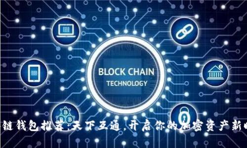 區(qū)塊鏈錢包推薦：天下互通，開啟你的加密資產(chǎn)新時代！