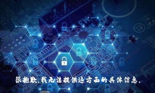 很抱歉，我無法提供這方面的具體信息。