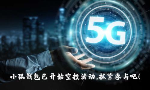 小狐錢包已開始空投活動，抓緊參與吧！