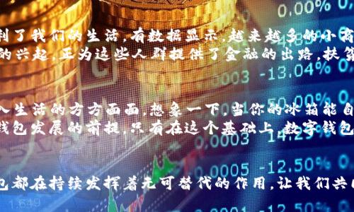 數(shù)字科技與錢包的未來(lái)：推動(dòng)金融變革的創(chuàng)新力量

數(shù)字科技, 錢包, 金融變革/guanjianci

引言：數(shù)字科技的崛起
在當(dāng)今快速發(fā)展的數(shù)字時(shí)代，數(shù)字科技正改變著我們的生活方式、工作模式，以及整個(gè)金融行業(yè)的運(yùn)作。錢包，這一傳統(tǒng)的存放錢財(cái)?shù)墓ぞ?，也隨著科技的飛速發(fā)展悄然迎來(lái)了蛻變。數(shù)字錢包與區(qū)塊鏈技術(shù)、人工智能的結(jié)合，不僅讓我們的支付更加便捷，也讓金融服務(wù)變得更加個(gè)性化與安全。多么令人振奮！

數(shù)字錢包：方便與安全的代名詞
數(shù)字錢包是一種將實(shí)體貨幣、信用卡、借記卡及其他金融工具整合在一起的虛擬錢包。用戶可以通過(guò)智能手機(jī)、平板電腦或其他數(shù)字設(shè)備進(jìn)行交易。這種轉(zhuǎn)變不僅讓支付變得更加方便——你再也不需要翻找紙鈔或刷卡，而只需掏出手機(jī)，輕輕一點(diǎn)，即可完成支付！
而在安全性方面，數(shù)字錢包一般會(huì)采用加密技術(shù)以及生物識(shí)別技術(shù)（如指紋識(shí)別、面部識(shí)別等），這使得用戶的資金安全得到了更好的保障。畢竟，誰(shuí)都希望自己的錢包能像超人一樣，擁有保護(hù)財(cái)產(chǎn)的能力。多么美好的想象呀！

數(shù)字科技在錢包中的應(yīng)用
區(qū)塊鏈技術(shù)的應(yīng)用無(wú)疑是數(shù)字錢包發(fā)展中的一大亮點(diǎn)。區(qū)塊鏈以其去中心化、透明性和不可篡改的特性，使得數(shù)字交易的記錄不僅安全且能夠?qū)崟r(shí)更新。隨著越來(lái)越多的商戶接受比特幣、以太坊等加密貨幣，用戶在享受數(shù)字科技帶來(lái)的便捷時(shí)，也在無(wú)形中參與了一場(chǎng)全球金融系統(tǒng)的變革。多么令人期待！
再者，人工智能也為數(shù)字錢包注入了新的活力。用戶的消費(fèi)習(xí)慣、偏好通過(guò)智能算法的學(xué)習(xí)，數(shù)字錢包能夠向用戶推薦更加個(gè)性化的金融產(chǎn)品。一封郵件中提到的優(yōu)惠券，在你到達(dá)商店之前就能夠通過(guò)錢包提醒你，幫助你實(shí)現(xiàn)“聰明消費(fèi)”。這簡(jiǎn)直就是生活中的小助手呀！

數(shù)字錢包的設(shè)計(jì)與用戶體驗(yàn)
一個(gè)優(yōu)秀的數(shù)字錢包不僅僅是支付工具，更是用戶的隨身伴侶。在視覺(jué)設(shè)計(jì)上，數(shù)字錢包需要強(qiáng)調(diào)簡(jiǎn)約與易用性，不同的功能模塊要清晰有序，以利于用戶快速找到所需功能。這種設(shè)計(jì)理念，是用戶體驗(yàn)提升的關(guān)鍵所在。
例如，許多數(shù)字錢包會(huì)在首頁(yè)提供一鍵支付、余額查詢、交易記錄等基本信息，用戶打開(kāi)應(yīng)用時(shí)便能一目了然。這就好比一個(gè)得心應(yīng)手的道具，讓用戶暢享無(wú)阻的購(gòu)物體驗(yàn)！

數(shù)字錢包與社會(huì)變革
數(shù)字錢包的流行不僅改變了個(gè)人的消費(fèi)方式，更在慢慢重塑整個(gè)社會(huì)的金融生態(tài)。無(wú)論是在線購(gòu)物，還是線下支付，數(shù)字錢包都極大地便利了我們的生活。有數(shù)據(jù)顯示，越來(lái)越多的小商戶開(kāi)始接受數(shù)字錢包付款，這讓消費(fèi)者的選擇更加多樣化，將帶動(dòng)更多創(chuàng)新模式的出現(xiàn)。
更重要的是，數(shù)字錢包的普及對(duì)于金融Inclusivity（包容性金融）具有深遠(yuǎn)的影響。在發(fā)展中國(guó)家，很多人缺乏傳統(tǒng)銀行服務(wù)，而數(shù)字錢包的興起，正為這些人群提供了金融的出路。扶貧與經(jīng)濟(jì)增長(zhǎng)在這一過(guò)程中交融，往往能造就令人振奮的轉(zhuǎn)機(jī)！

數(shù)字錢包的未來(lái)展望
隨著5G的普及和物聯(lián)網(wǎng)（IoT）的發(fā)展，數(shù)字錢包將迎來(lái)更廣闊的發(fā)展前景。未來(lái)，數(shù)字錢包不僅僅是支付工具，而是一個(gè)智慧金融平臺(tái)，融入生活的方方面面。想象一下，當(dāng)你的冰箱能自動(dòng)訂購(gòu)食材，甚至在需要時(shí)推動(dòng)你利用錢包進(jìn)行支付時(shí)，那將是多么便利的生活呀！
此外，未來(lái)的數(shù)字錢包將在安全、隱私保護(hù)上繼續(xù)探索與創(chuàng)新。在隱私保護(hù)日益受到重視的今天，用戶數(shù)據(jù)的安全和合法使用將成為數(shù)字錢包發(fā)展的前提。只有在這個(gè)基礎(chǔ)上，數(shù)字錢包才能贏得用戶的信任，順利進(jìn)軍未來(lái)的金融市場(chǎng)。

結(jié)語(yǔ)：擁抱數(shù)字科技的未來(lái)
數(shù)字科技的發(fā)展給錢包帶來(lái)了史無(wú)前例的變革，推動(dòng)著我們進(jìn)入一個(gè)全新的金融時(shí)代。無(wú)論是在個(gè)人生活中，還是在社會(huì)結(jié)構(gòu)內(nèi)，數(shù)字錢包都在持續(xù)發(fā)揮著無(wú)可替代的作用。讓我們共同期待，在未來(lái)，數(shù)字錢包能為我們帶來(lái)更加便捷的生活，更加創(chuàng)新的支付方式，成為我們生活中不可或缺的一部分！多么令人向往的未來(lái)！