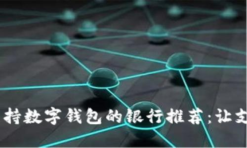 2023年支持?jǐn)?shù)字錢(qián)包的銀行推薦：讓支付更便捷