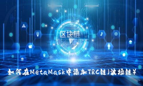 如何在MetaMask中添加TRC鏈（波場(chǎng)鏈）