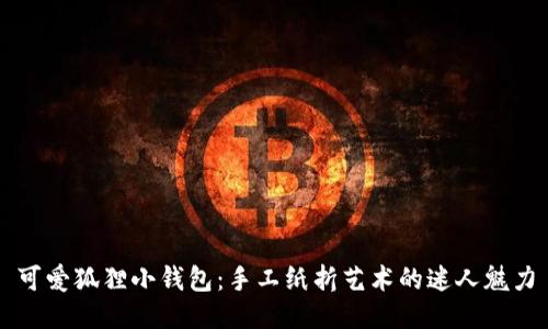 可愛(ài)狐貍小錢(qián)包：手工紙折藝術(shù)的迷人魅力