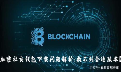 加密社交錢包下載問題解析：找不到合適版本？