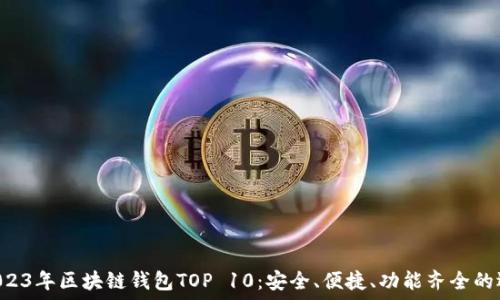   
  2023年區(qū)塊鏈錢包TOP 10：安全、便捷、功能齊全的選擇！