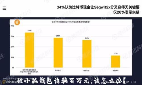 
被小狐錢(qián)包詐騙百萬(wàn)元，該怎么辦？