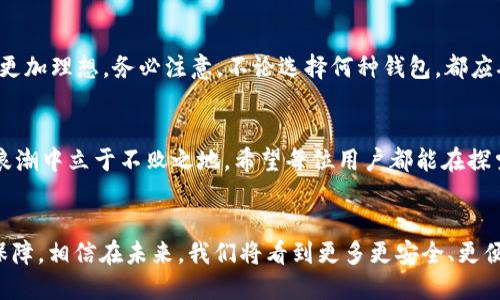  探索區(qū)塊鏈錢包的不同種類：哪種最適合你？ / 
 guanjianci 區(qū)塊鏈錢包, 數(shù)字貨幣, 安全性 /guanjianci 

什么是區(qū)塊鏈錢包？
在數(shù)字經(jīng)濟蓬勃發(fā)展的今天，區(qū)塊鏈錢包作為存儲和管理數(shù)字資產(chǎn)的重要工具，逐漸走入大眾的視野。它像一個保險箱，可以存放你的比特幣、以太坊等各種加密貨幣。而區(qū)塊鏈錢包并不是單一的存在，根據(jù)存儲方式、安全性、使用便捷程度等因素，可以分為多種類型。各具特色的區(qū)塊鏈錢包，在滿足不同用戶需求的同時，也為數(shù)字資產(chǎn)的安全性和流動性提供了保障！多么振奮人心的時代啊！

區(qū)塊鏈錢包的種類
區(qū)塊鏈錢包的種類可以從多個維度進行分類。主要可以分為以下幾種：熱錢包和冷錢包，紙錢包和軟件錢包，以及集中式和去中心化錢包等。它們各有優(yōu)劣勢，適合不同的使用場景。

熱錢包 vs 冷錢包
熱錢包通常是指通過互聯(lián)網(wǎng)在線連接的電子錢包。它方便快捷，適合進行頻繁交易。例如，很多交易所提供的在線錢包，用戶可以快速完成交易，但是，這種錢包的安全性相對較低。多么令人遺憾！一旦遭遇黑客攻擊，用戶的資產(chǎn)可能會面臨風險！

而冷錢包則是利用離線儲存的方式來保護用戶的數(shù)字資產(chǎn)。它們常常以硬件或紙質(zhì)形式存在，比如硬件錢包（為小型的USB設(shè)備）或紙錢包（即將私鑰和公鑰打印在紙上）。冷錢包的安全性遠高于熱錢包，但在轉(zhuǎn)賬時，相對麻煩！然而，正因為它的安全性，許多長線投資者都選擇將大部分資產(chǎn)存儲在冷錢包中，以避免潛在的網(wǎng)絡(luò)攻擊。

紙錢包
紙錢包是區(qū)塊鏈錢包的一種獨特形式，通過將私鑰和公鑰生成并打印在紙上來實現(xiàn)。紙錢包的最大優(yōu)點在于，用戶無需擔心網(wǎng)絡(luò)安全問題，因為紙質(zhì)形式的數(shù)字資產(chǎn)沒有直接的網(wǎng)絡(luò)風險。然而，一旦紙張損毀或遺失，資產(chǎn)就會面臨無法找回的危險。多么令人心痛的事情??！因此，建議在制作紙錢包時，一定要妥善保存，避免其自然劣化或丟失。

軟件錢包
軟件錢包是現(xiàn)今用戶最為常用的區(qū)塊鏈錢包類型。它們可分為桌面錢包和移動錢包。桌面錢包通常安裝在個人電腦上，適合進行大額的長線投資。而移動錢包作為輕便的電子錢包，可以在手機上快速進行小額交易，在購買商品和服務(wù)時尤為便捷！

然而，軟件錢包的安全性問題也不容忽視。用戶如果下載來歷不明的軟件，或未能及時安裝安全更新，都會導致資產(chǎn)損失。因此，在選擇軟件錢包時，用戶需格外謹慎，確保其來源可信，定期更新軟件，以增加安全性。

集中式錢包 vs 去中心化錢包
集中式錢包是指由第三方機構(gòu)或公司托管的數(shù)字錢包，用戶的私鑰和資產(chǎn)由這些公司或交易所進行管理。雖然集中式錢包為用戶提供了便捷的使用體驗，但用戶不得不信任這些機構(gòu)的安全性，一旦發(fā)生問題，客戶的資產(chǎn)可能會受到威脅。而去中心化錢包則在用戶手中掌握私鑰，確保用戶對資產(chǎn)的絕對控制權(quán)。它們通?；趨^(qū)塊鏈技術(shù)，增強了安全性和隱私性。但是，用戶自己也需要承擔更加復雜的管理責任和一定的技術(shù)門檻。

如何選擇適合自己的區(qū)塊鏈錢包？
選擇合適的區(qū)塊鏈錢包，需要考慮多個因素，包括安全性、便捷性、適用場景及個人需求等。對于短期交易頻繁的用戶，可以選擇熱錢包或軟件錢包；而對于長期投資者，冷錢包和去中心化錢包則更加理想。務(wù)必注意，不論選擇何種錢包，都應(yīng)確保保護好私鑰和助記詞，這將是你安全存儲和管理資產(chǎn)的秘訣！多么值得重視的細節(jié)啊！

總結(jié)
區(qū)塊鏈錢包的種類繁多，各具特色。無論你是初入數(shù)字貨幣還是有多年投資經(jīng)驗，理解并選擇合適的區(qū)塊鏈錢包，都是至關(guān)重要的。做好安全措施，確保資產(chǎn)的安全存儲，才能在這場數(shù)字經(jīng)濟的浪潮中立于不敗之地。希望每位用戶都能在探索區(qū)塊鏈錢包的旅途中，找到最適合自己的那款錢包，安心享受數(shù)字資產(chǎn)所帶來的無限可能！

結(jié)語
在這個互聯(lián)網(wǎng)快速發(fā)展的時代，區(qū)塊鏈錢包已經(jīng)成為我們接觸數(shù)字資產(chǎn)最重要的工具之一。對于每一個參與數(shù)字經(jīng)濟的人來說，了解和掌握不同種類的區(qū)塊鏈錢包，是對自身資產(chǎn)安全的有力保障。相信在未來，我們將看到更多更安全、更便捷的區(qū)塊鏈錢包，伴隨數(shù)字時代的飛速發(fā)展，迎來更加明亮的明天！