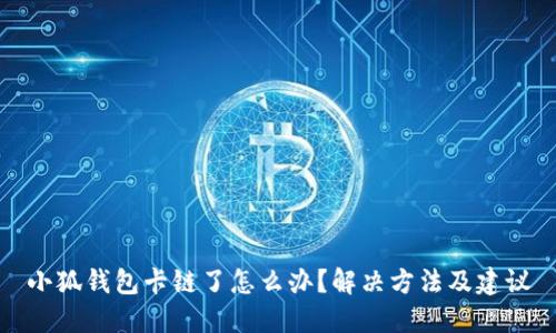 小狐錢包卡鏈了怎么辦？解決方法及建議