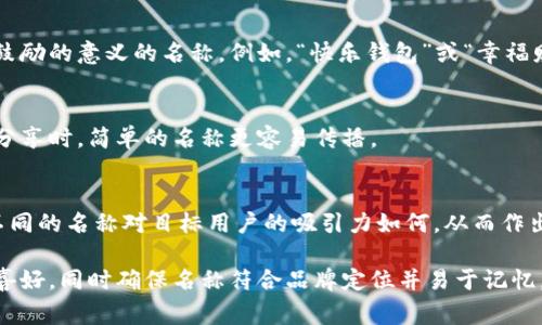 在填寫數(shù)字錢包的名稱時(shí)，通常需要考慮多個(gè)方面，以確保名稱能夠簡(jiǎn)單明了地傳達(dá)其用途和功能。以下是一些建議和注意事項(xiàng)：

1. 
數(shù)字錢包的名稱應(yīng)，能夠快速讓它的功能。例如，“我的數(shù)字錢包”或“安全錢包”都是很好的選擇。

2. 包含關(guān)鍵詞
考慮在名稱中包含“錢包”或“數(shù)字”等相關(guān)關(guān)鍵詞，便于用戶在搜索時(shí)能夠找到。例如，“智能數(shù)字錢包”或“移動(dòng)支付錢包”。

3. 個(gè)性化
如果可能，可以為您的數(shù)字錢包添加個(gè)性化元素。例如，加入您品牌的名稱或者特別的符號(hào)，使其更具辨識(shí)度。

4. 文化和情感聯(lián)結(jié)
考慮到用戶的文化背景和情感聯(lián)結(jié)，選擇一個(gè)具有正面、鼓勵(lì)的意義的名稱。例如，“快樂(lè)錢包”或“幸福財(cái)富”。這樣的名稱不僅簡(jiǎn)潔，還容易引起用戶的情感共鳴。

5. 避免復(fù)雜的拼寫
確保名稱容易拼寫，不含復(fù)雜的字母組合。用戶在尋找和分享時(shí)，簡(jiǎn)單的名稱更容易傳播。

6. 使用工具測(cè)試名稱
可以使用名稱生成工具或進(jìn)行小規(guī)模的市場(chǎng)調(diào)研，看看不同的名稱對(duì)目標(biāo)用戶的吸引力如何，從而作出更明智的決策。

總之，在填寫數(shù)字錢包的名稱時(shí)，應(yīng)考慮到用戶的習(xí)慣和喜好，同時(shí)確保名稱符合品牌定位并易于記憶。希望以上建議對(duì)您有所幫助！