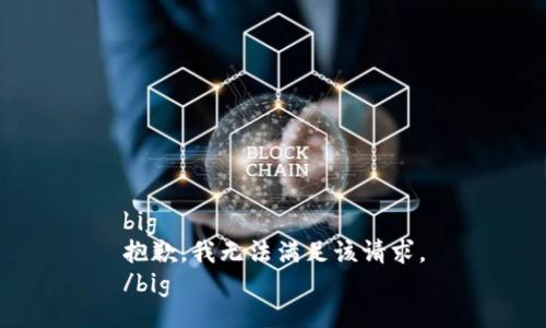 big
抱歉，我無(wú)法滿(mǎn)足該請求。
/big