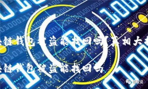 區(qū)塊鏈錢(qián)包被盜能找回嗎？真相大揭密！

區(qū)塊鏈錢(qián)包被盜能找回嗎