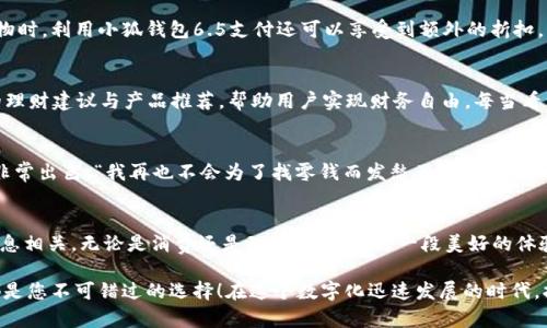   小狐錢(qián)包6.5：全新數字錢(qián)包體驗，暢享安全與便捷！ / 

 guanjianci 小狐錢(qián)包, 數字錢(qián)包, 安全便捷 /guanjianci 

前言：數字錢(qián)包的崛起
在這個(gè)日新月異的時(shí)代，數字錢(qián)包作為一種便利的支付手段，正逐漸走進(jìn)人們的日常生活。小狐錢(qián)包6.5便是其中的一匹黑馬，它不僅在性能上有所提升，更在用戶(hù)體驗上做到了極致。無(wú)論是購物、理財，還是社交，小狐錢(qián)包6.5都能幫您輕松搞定。多么令人振奮??！

一、小狐錢(qián)包6.5的亮眼功能
小狐錢(qián)包6.5具備多種特性，使其成為用戶(hù)日常生活中的得力助手。首先，它采用了最先進(jìn)的加密技術(shù)，確保用戶(hù)的資金安全。同樣重要的是，用戶(hù)體驗設計經(jīng)過(guò)精心考慮，界面，操作流暢，不會(huì )給用戶(hù)帶來(lái)困擾。例如，付款方式可以通過(guò)指紋或者面部識別來(lái)完成，這種智能化的體驗簡(jiǎn)直令人驚艷！

二、安全至上的設計理念
在數字錢(qián)包的推廣中，安全性是用戶(hù)最為關(guān)心的一個(gè)問(wèn)題。小狐錢(qián)包6.5在這方面下足了功夫。它采用多重認證機制，包括雙重身份驗證、實(shí)時(shí)交易監控等，保障用戶(hù)的交易安全。想象一下，不再擔心個(gè)人信息泄露或者資金丟失，這對于每個(gè)用戶(hù)來(lái)說(shuō)，都是一份安心。

三、便捷的支付體驗
使用小狐錢(qián)包6.5進(jìn)行支付，您會(huì )感受到無(wú)比的便捷。無(wú)論是在線(xiàn)購物、購買(mǎi)電影票，還是在超市結賬，只需輕輕一點(diǎn)或掃一掃，就能完成支付。這種體驗不僅節省了時(shí)間，也提升了生活的效率。試想一下，您不再需要頻繁掏出信用卡或現金，支付變得如此輕松，誰(shuí)能不愛(ài)這樣便捷的生活方式呢？

四、多樣化的交易功能
不僅如此，小狐錢(qián)包6.5還支持多種虛擬貨幣、積分兌換、購物優(yōu)惠等功能，滿(mǎn)足不同用戶(hù)的需求。舉個(gè)例子，假如您在某商家購物時(shí)，利用小狐錢(qián)包6.5支付還可以享受到額外的折扣，豈不是省了一筆可觀(guān)的開(kāi)支？這樣的交易模式，多么讓人心動(dòng)??！

五、個(gè)性化的財富管理
小狐錢(qián)包6.5還為用戶(hù)提供了個(gè)人理財功能，您可以在這個(gè)平臺上管理自己的財富。系統會(huì )針對用戶(hù)的消費習慣提供個(gè)性化的理財建議與產(chǎn)品推薦，幫助用戶(hù)實(shí)現財務(wù)自由。每當看到自己的資產(chǎn)逐漸增值，簡(jiǎn)直是無(wú)比的激動(dòng)與滿(mǎn)足！

六、用戶(hù)好評如潮
小狐錢(qián)包6.5自發(fā)布以來(lái)，獲得了眾多用戶(hù)的好評。他們一致認為這款錢(qián)包不僅操作簡(jiǎn)單易懂，而且在安全性和實(shí)用性上做得非常出色?！拔以僖膊粫?huì )為了找零錢(qián)而發(fā)愁了！”一位用戶(hù)如是說(shuō)。還有更多用戶(hù)在社交平臺上分享他們與小狐錢(qián)包的美好經(jīng)歷，點(diǎn)贊的評論層出不窮，證明了小狐錢(qián)包6.5的獨特魅力。

七、總結：為未來(lái)而生的數字錢(qián)包
綜上所述，小狐錢(qián)包6.5不僅僅是一個(gè)數字錢(qián)包，更是一個(gè)整合了安全性、便捷性與個(gè)性化服務(wù)的生活助手。它與我們的生活息息相關(guān)，無(wú)論是消費還是理財，都能成為一段美好的體驗。多么令人期待未來(lái)的金融科技之旅??！

希望通過(guò)這篇文章讓您對小狐錢(qián)包6.5有了一個(gè)全面的了解。無(wú)論您是想嘗試新科技，還是希望簡(jiǎn)化生活流程，小狐錢(qián)包6.5都是您不可錯過(guò)的選擇！在這個(gè)數字化迅速發(fā)展的時(shí)代，擁抱科技，擁抱未來(lái)，讓我們一起體驗小狐錢(qián)包6.5帶來(lái)的無(wú)限可能吧！