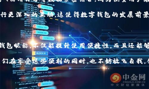 數(shù)字錢包昵稱：開創(chuàng)個性化數(shù)字金融的新方式

在當今這個數(shù)字化快速發(fā)展的時代，數(shù)字錢包已經(jīng)成為我們生活中不可或缺的一部分。無論是購物、轉賬，還是接受付款，數(shù)字錢包的便利性和安全性都深受人們的喜愛。而在這個過程中，數(shù)字錢包昵稱的出現(xiàn)，為我們的在線交易增添了一份個性化和便利性。那么，什么是數(shù)字錢包昵稱呢？它又如何影響我們的數(shù)字支付體驗呢？接下來，讓我們一起深入探討這個令人振奮的話題！

什么是數(shù)字錢包昵稱？

數(shù)字錢包昵稱，顧名思義，就是用戶在使用數(shù)字錢包時所設置的一個個性化名稱。這個名字不僅僅是為了讓用戶更容易識別自己在數(shù)字錢包中的賬戶，更是彰顯個性、展示形象的一種方式。在數(shù)字現(xiàn)金交易中，昵稱成為一種新的身份象征。

使用數(shù)字錢包的用戶在注冊賬戶時通?？梢赃x擇一個昵稱，這個昵稱在社交場合、交易過程中可能會被其他用戶看到。比如，在轉賬時，接收方的昵稱會出現(xiàn)在付款信息中，這樣一來，用戶在進行交易時能夠更容易確認交易對象，從而提升安全性和愉悅感。多么令人振奮！

數(shù)字錢包昵稱的功能與意義

數(shù)字錢包昵稱不僅僅是一個附加的標識，它實際上具備多種功能。以下是一些重要的方面，幫助我們更好地理解其意義：

h41. 個性化表達/h4
在這個追求個性和獨特性的社會中，數(shù)字錢包昵稱成為人們自我表達的一種方式。用戶可以選擇反映自己興趣愛好、個性特征或文化背景的昵稱。例如，一個喜歡旅行的人可能會使用“愛旅游的我”作為昵稱，而一個熱愛科技的人可能使用“未來技術者”。這不僅為數(shù)字金融交易增添了色彩，也使人與人之間的交流更具溫度。

h42. 提升安全性/h4
當用戶在進行轉賬、支付等操作時，可以通過昵稱來識別賬戶，避免因為輸入錯誤的賬號而導致資金損失。特別是在與朋友或家人進行小額轉賬時，昵稱的存在能夠顯著降低錯誤的風險。例如，看到好友的昵稱“音樂迷小張”，用戶就能立刻知道自己即將向誰轉賬，避免了可能的混淆。

h43. 增強社交連接/h4
在一些社交平臺和數(shù)字錢包結合的場景中，昵稱讓用戶之間的互動更為便捷。例如，在一些數(shù)字錢包的社交功能中，用戶可以通過昵稱來更易于找到和關注朋友。它為數(shù)字購買體驗增添了社交元素，使得人與人之間的連接更加緊密，這種交流的愉悅感不言而喻！

h44. 便于品牌推廣/h4
對企業(yè)來說，數(shù)字錢包昵稱也可以成為推廣品牌的一個重要渠道。如果公司允許用戶使用品牌相關的昵稱，這不僅加強了用戶對品牌的認同感，還可能在潛移默化中吸引更多的新用戶使用該品牌的服務。在這個過程中，數(shù)字錢包昵稱演變?yōu)橐环N品牌傳播的新方式，真是倍感驚喜！

如何選擇一個合適的數(shù)字錢包昵稱

選擇一個合適的數(shù)字錢包昵稱對用戶來說至關重要，它不僅能夠提升數(shù)字金融體驗，又能夠反映出用戶的個性。這里有一些建議，供大家在創(chuàng)建昵稱時參考：

h41. 簡潔易懂/h4
選擇一個簡短且易于記憶的昵稱，可以讓其他用戶在需要時輕松找到你。冗長復雜的昵稱可能導致誤拼或混淆，反而不利于使用。例如，昵稱“快樂旅行者”比“我喜歡環(huán)球旅行和美食探索的旅人”要更易于使用和記憶。

h42. 反映個性/h4
選擇一個能夠充分展現(xiàn)個人興趣和特點的昵稱，讓它成為你在數(shù)字金融世界中獨特的標識。無論你是時尚愛好者、運動迷還是動漫迷，都可以通過昵稱來傳遞你的熱情和態(tài)度。

h43. 注意隱私/h4
在選擇昵稱時，要考慮到隱私問題。某些用戶可能不希望他人知道自己的真實身份，因此使用昵稱時最好避免使用真名或其他相關個人信息。保護個人隱私是一件極其重要的事情，這是確保網(wǎng)絡安全的重要一環(huán)，多么明智的選擇！

h44. 觀察趨勢/h4
有時候，選擇一個符合流行趨勢的昵稱也會讓你在社交圈中更受歡迎。了解當前的文化熱點和流行語，結合自己的個性特點，為自己塑造一個具備時代感的昵稱。

數(shù)字錢包昵稱的未來發(fā)展

隨著數(shù)字金融和區(qū)塊鏈技術的發(fā)展，數(shù)字錢包的功能將不斷擴展，而數(shù)字錢包昵稱也可能會變得越來越重要。它不僅僅是一個身份標識，未來，它可能與用戶的虛擬資產(chǎn)、信用評分等數(shù)據(jù)緊密結合，成為衡量用戶在數(shù)字經(jīng)濟中身份和信譽的重要參考。

在社交媒體影響力日益增強的當下，數(shù)字錢包昵稱的個性化趨勢也將加速發(fā)展。用戶不僅希望在數(shù)字錢包中展示自己的個性，同時也希望能夠通過昵稱與其他用戶進行更深入的互動。這使得數(shù)字錢包的發(fā)展前景廣闊，充滿希望，讓人對未來充滿期待！

總結

數(shù)字錢包昵稱的興起，為我們的數(shù)字金融生活增添了個性化的色彩與便利性。它不僅是身份的象征，還是社交的紐帶，促進了人與人之間的聯(lián)系。選擇一個合適的數(shù)字錢包昵稱，不僅能提升使用便捷性，而且還能夠更好地展示自我。

在不斷變化和發(fā)展的數(shù)字金融環(huán)境中，數(shù)字錢包昵稱究竟將走向何方，充滿了無限可能。無論如何，它將繼續(xù)在我們日常生活和交易中，扮演著越來越重要的角色。讓我們在享受這些便利的同時，也不妨放飛自我，創(chuàng)造一個獨特而個性化的數(shù)字錢包昵稱吧！多么令人振奮的一件事??！

數(shù)字錢包,個性化,在線交易/guanjianci