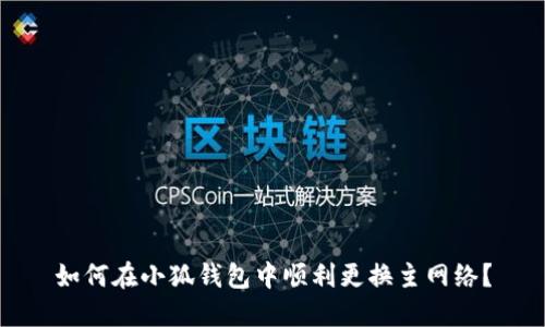 如何在小狐錢包中順利更換主網(wǎng)絡(luò)？