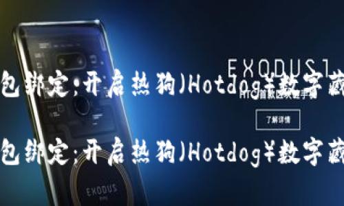 數(shù)字藏品錢(qián)包綁定：開(kāi)啟熱狗（Hotdog）數(shù)字藏品的新篇章

數(shù)字藏品錢(qián)包綁定：開(kāi)啟熱狗（Hotdog）數(shù)字藏品的新篇章