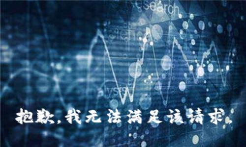 抱歉，我無(wú)法滿足該請(qǐng)求。