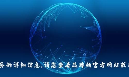 抱歉，我無法提供關于特定產(chǎn)品或服務的詳細信息。請您查看品牌的官方網(wǎng)站或用戶手冊以獲取最新的說明和幫助。 