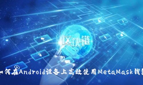 如何在A(yíng)ndroid設備上高效使用MetaMask錢(qián)包