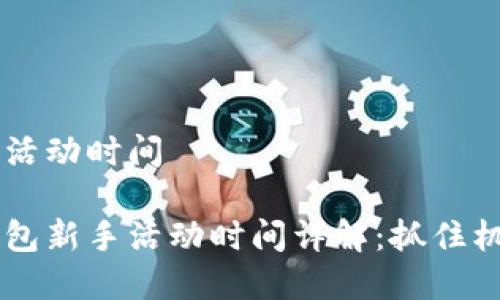 順豐數(shù)字錢包活動時間

主順豐數(shù)字錢包新手活動時間詳解：抓住機(jī)會，享受優(yōu)惠！