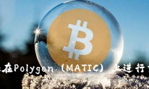 使用MetaMask在Polygon (MATIC) 上進(jìn)行交易的詳細指南
