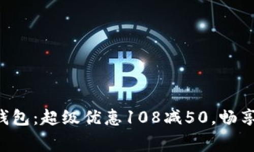 郵政數(shù)字錢包：超級優(yōu)惠108減50，暢享消費樂趣！