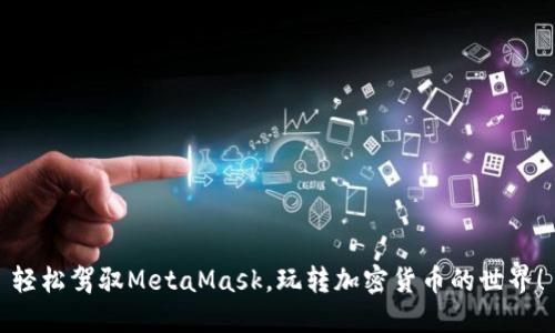 輕松駕馭MetaMask，玩轉加密貨幣的世界！