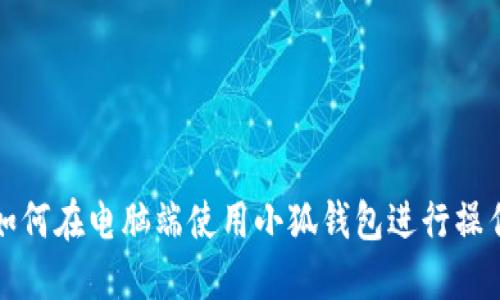 如何在電腦端使用小狐錢包進(jìn)行操作