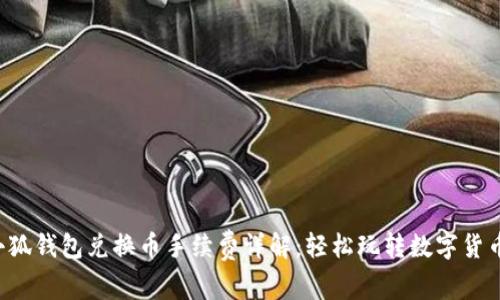 小狐錢包兌換幣手續(xù)費詳解：輕松玩轉(zhuǎn)數(shù)字貨幣！