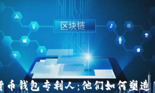 
揭秘?cái)?shù)字貨幣錢(qián)包專(zhuān)利人：他們?nèi)绾嗡茉炝私鹑谖磥?lái)