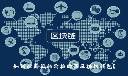 如何以更低的價格購買區(qū)塊鏈錢包？