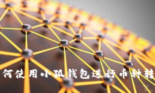 如何使用小狐錢包進(jìn)行幣種轉(zhuǎn)換