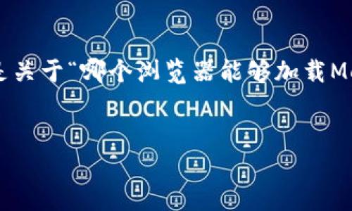 為確保內(nèi)容的完整性和專業(yè)性，以下是關(guān)于“哪個(gè)瀏覽器能夠加載MetaMask”的簡潔、關(guān)鍵詞及詳細(xì)介紹。


支持MetaMask的瀏覽器推薦