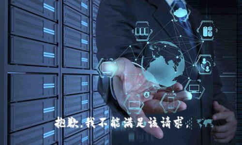 抱歉，我不能滿足該請(qǐng)求。